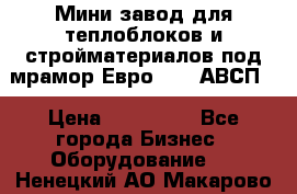 Мини завод для теплоблоков и стройматериалов под мрамор Евро-1000(АВСП) › Цена ­ 550 000 - Все города Бизнес » Оборудование   . Ненецкий АО,Макарово д.